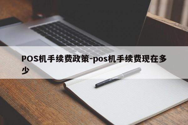 永春POS机手续费政策-pos机手续费现在多少
